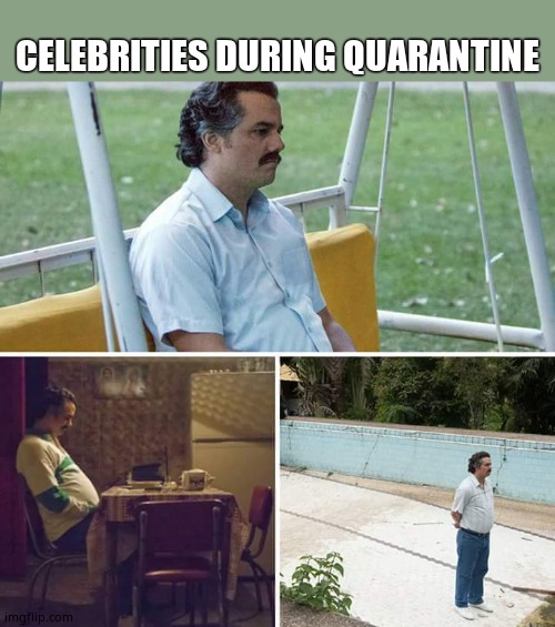 Sad Pablo Escobar |  CELEBRITIES DURING QUARANTINE | image tagged in memes,sad pablo escobar | made w/ Imgflip meme maker