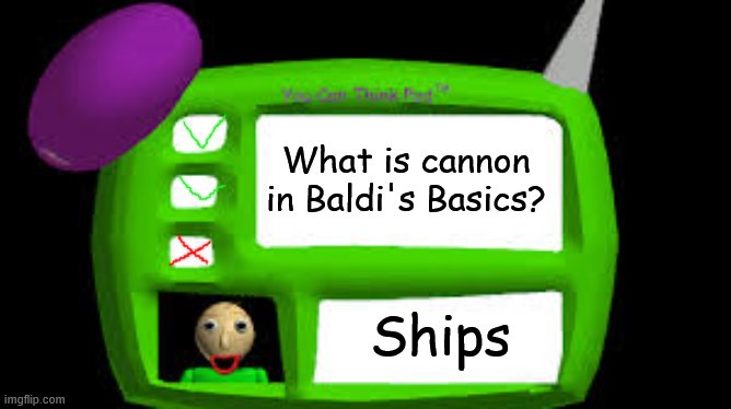 Baldi Can you think pad | What is cannon in Baldi's Basics? Ships | image tagged in baldi can you think pad | made w/ Imgflip meme maker