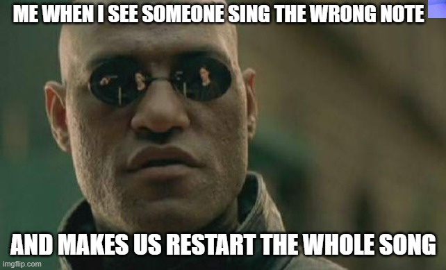 Matrix Morpheus Meme | ME WHEN I SEE SOMEONE SING THE WRONG NOTE; AND MAKES US RESTART THE WHOLE SONG | image tagged in memes,matrix morpheus | made w/ Imgflip meme maker