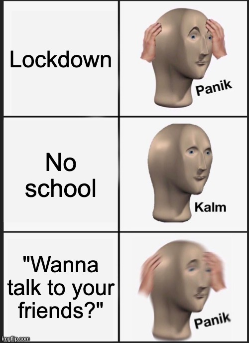 Panik Kalm Panik Meme | Lockdown; No school; "Wanna talk to your friends?" | image tagged in memes,panik kalm panik | made w/ Imgflip meme maker