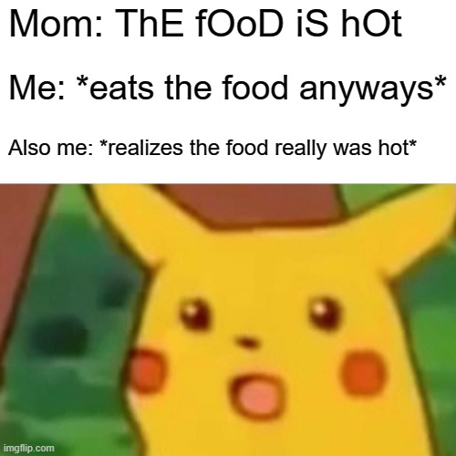 Surprised Pikachu Meme | Mom: ThE fOoD iS hOt; Me: *eats the food anyways*; Also me: *realizes the food really was hot* | image tagged in memes,surprised pikachu | made w/ Imgflip meme maker