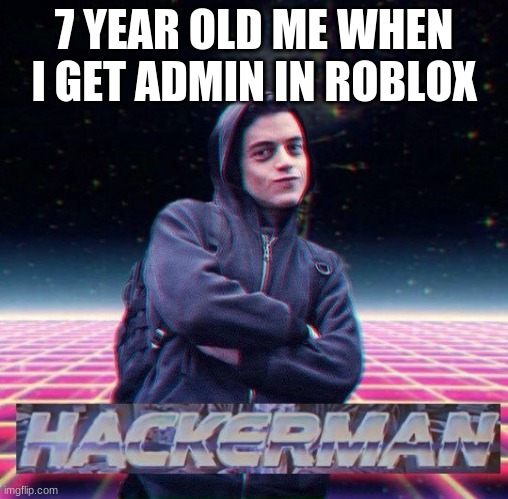HackerMan | 7 YEAR OLD ME WHEN I GET ADMIN IN ROBLOX | image tagged in hackerman | made w/ Imgflip meme maker