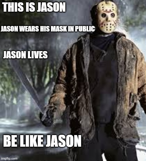 He's here to enforce the social distancing | THIS IS JASON; JASON WEARS HIS MASK IN PUBLIC; JASON LIVES; BE LIKE JASON | image tagged in coronavirus,politics,funny,funny memes | made w/ Imgflip meme maker