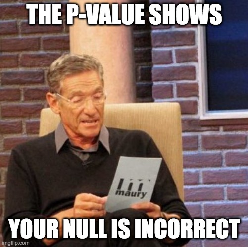 Maury Lie Detector Meme | THE P-VALUE SHOWS; YOUR NULL IS INCORRECT | image tagged in memes,maury lie detector | made w/ Imgflip meme maker