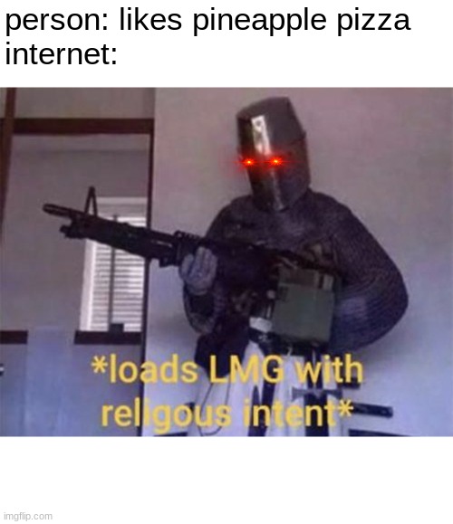 Loads LMG with religious intent | person: likes pineapple pizza

internet: | image tagged in loads lmg with religious intent | made w/ Imgflip meme maker