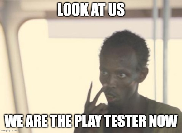 I'm The Captain Now Meme | LOOK AT US; WE ARE THE PLAY TESTER NOW | image tagged in memes,i'm the captain now | made w/ Imgflip meme maker