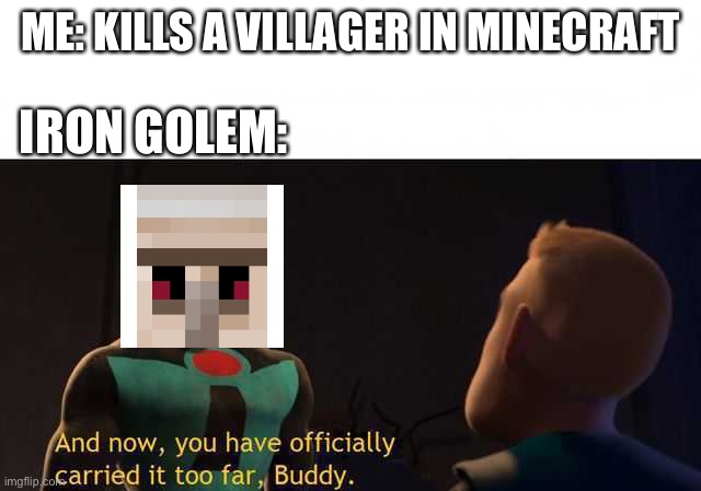 Guardian of the villagers strikes again! | ME: KILLS A VILLAGER IN MINECRAFT; IRON GOLEM: | image tagged in and now you have officially carried it too far buddy,memes,minecraft,minecraft villagers | made w/ Imgflip meme maker