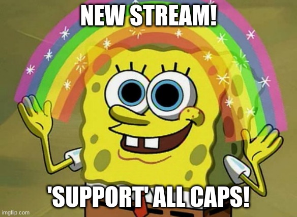Imagination Spongebob | NEW STREAM! 'SUPPORT' ALL CAPS! | image tagged in memes,imagination spongebob | made w/ Imgflip meme maker