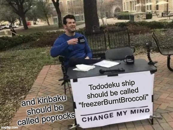 Change My Mind Meme | Tododeku ship should be called "freezerBurntBroccoli"; and kiribaku should be called poprocks | image tagged in memes,change my mind | made w/ Imgflip meme maker