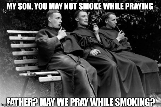Perspective | MY SON, YOU MAY NOT SMOKE WHILE PRAYING; FATHER? MAY WE PRAY WHILE SMOKING? | image tagged in perspective | made w/ Imgflip meme maker