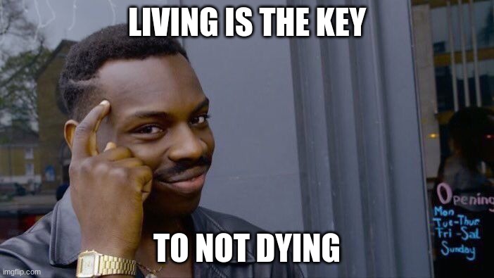 Roll Safe Think About It | LIVING IS THE KEY; TO NOT DYING | image tagged in memes,roll safe think about it | made w/ Imgflip meme maker