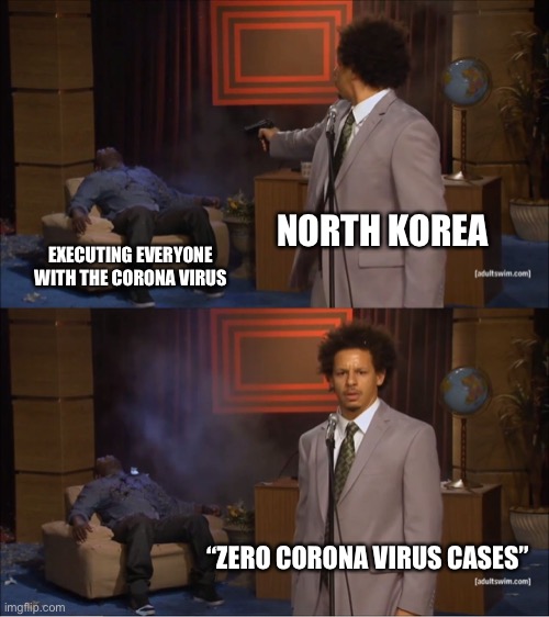 Hi | NORTH KOREA; EXECUTING EVERYONE WITH THE CORONA VIRUS; “ZERO CORONA VIRUS CASES” | image tagged in memes,who killed hannibal | made w/ Imgflip meme maker