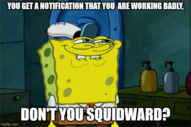 Don't You Squidward | YOU GET A NOTIFICATION THAT YOU  ARE WORKING BADLY, DON'T YOU SQUIDWARD? | image tagged in memes,don't you squidward | made w/ Imgflip meme maker