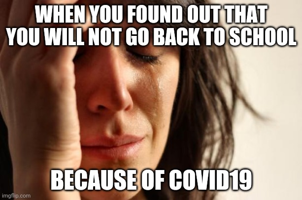 First World Problems Meme | WHEN YOU FOUND OUT THAT YOU WILL NOT GO BACK TO SCHOOL; BECAUSE OF COVID19 | image tagged in memes,first world problems | made w/ Imgflip meme maker