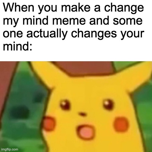 Surprised Pikachu | When you make a change
my mind meme and some
one actually changes your
mind: | image tagged in memes,surprised pikachu | made w/ Imgflip meme maker