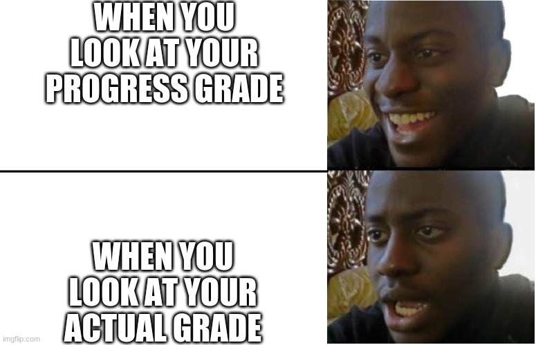 Disappointed Black Guy | WHEN YOU LOOK AT YOUR PROGRESS GRADE; WHEN YOU LOOK AT YOUR ACTUAL GRADE | image tagged in disappointed black guy | made w/ Imgflip meme maker