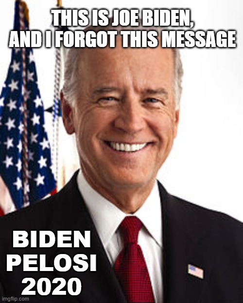 Joe Biden Meme | THIS IS JOE BIDEN, AND I FORGOT THIS MESSAGE; BIDEN PELOSI 2020 | image tagged in memes,joe biden | made w/ Imgflip meme maker