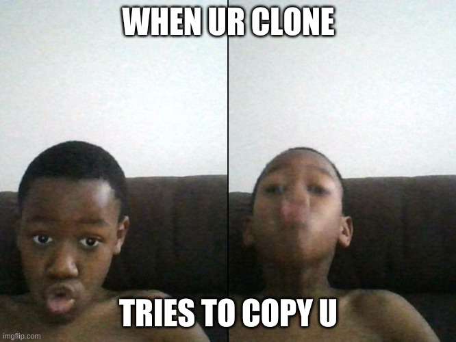 WHEN UR CLONE; TRIES TO COPY U | image tagged in memes | made w/ Imgflip meme maker