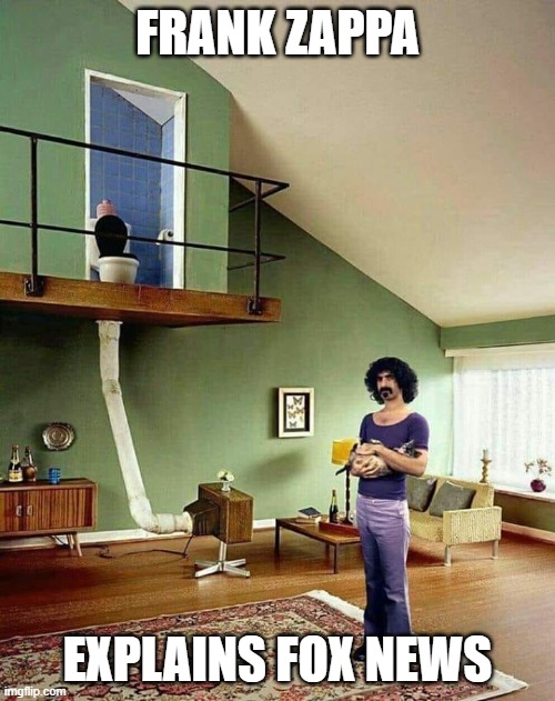 Frank Zappa explains fox news | FRANK ZAPPA; EXPLAINS FOX NEWS | image tagged in fox news | made w/ Imgflip meme maker