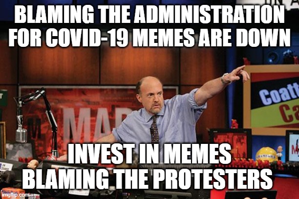 Mad Money Jim Cramer Meme | BLAMING THE ADMINISTRATION FOR COVID-19 MEMES ARE DOWN; INVEST IN MEMES BLAMING THE PROTESTERS | image tagged in memes,mad money jim cramer,GavinMcInnes | made w/ Imgflip meme maker