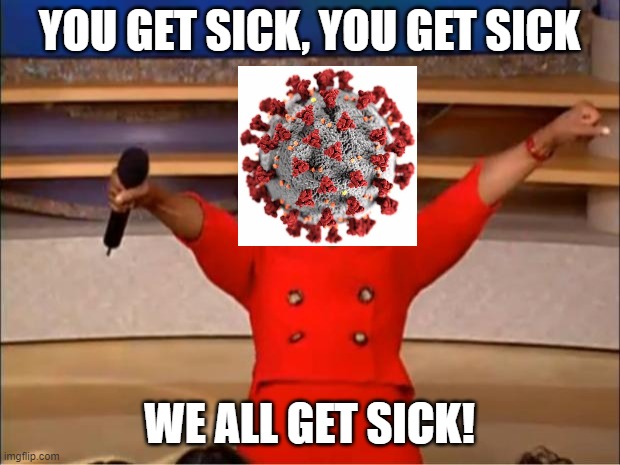 Oprah You Get A Meme | YOU GET SICK, YOU GET SICK; WE ALL GET SICK! | image tagged in memes,oprah you get a | made w/ Imgflip meme maker