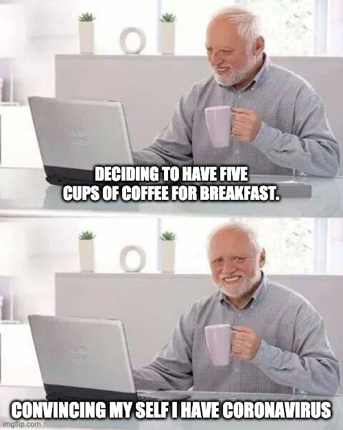 Hide the Pain Harold | DECIDING TO HAVE FIVE CUPS OF COFFEE FOR BREAKFAST. CONVINCING MY SELF I HAVE CORONAVIRUS | image tagged in memes,hide the pain harold | made w/ Imgflip meme maker