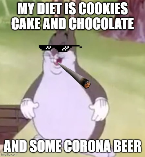 Big Chungus | MY DIET IS COOKIES CAKE AND CHOCOLATE; AND SOME CORONA BEER | image tagged in big chungus | made w/ Imgflip meme maker