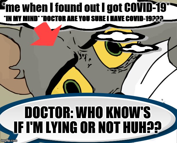 Unsettled Tom | *me when I found out I got COVID-19*; *IN MY MIND* *DOCTOR ARE YOU SURE I HAVE COVID-19??? DOCTOR: WHO KNOW'S IF I'M LYING OR NOT HUH?? | image tagged in memes,unsettled tom | made w/ Imgflip meme maker