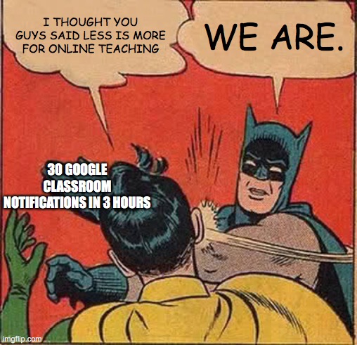 Starting to dislike this online school thing |  I THOUGHT YOU GUYS SAID LESS IS MORE FOR ONLINE TEACHING; WE ARE. 30 GOOGLE CLASSROOM NOTIFICATIONS IN 3 HOURS | image tagged in memes,coronavirus | made w/ Imgflip meme maker