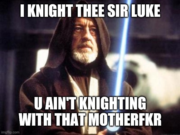 Star Wars Force | I KNIGHT THEE SIR LUKE; U AIN'T KNIGHTING WITH THAT MOTHERFKR | image tagged in star wars force | made w/ Imgflip meme maker