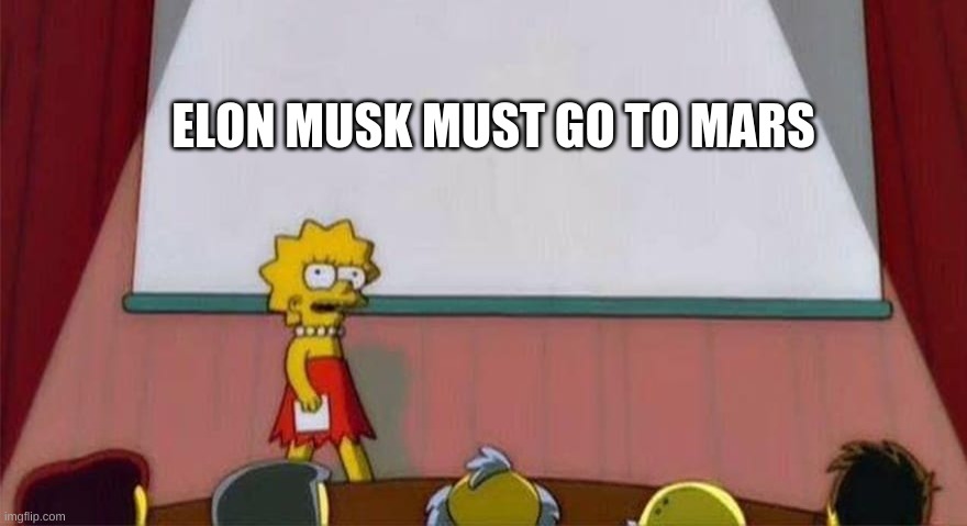 elon musk | ELON MUSK MUST GO TO MARS | image tagged in memes | made w/ Imgflip meme maker