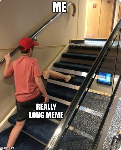 Skipping steps | ME; REALLY LONG MEME | image tagged in skipping steps | made w/ Imgflip meme maker
