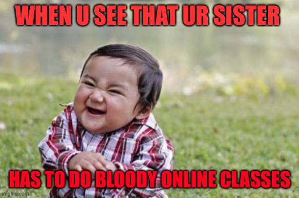 Evil Toddler Meme | WHEN U SEE THAT UR SISTER; HAS TO DO BLOODY ONLINE CLASSES | image tagged in memes,evil toddler | made w/ Imgflip meme maker