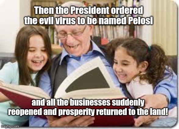 Storytelling Grandpa Meme | Then the President ordered the evil virus to be named Pelosi; and all the businesses suddenly reopened and prosperity returned to the land! | image tagged in memes,storytelling grandpa,coronavirus,democratic socialism,democrats using pandemic to crush the economy | made w/ Imgflip meme maker