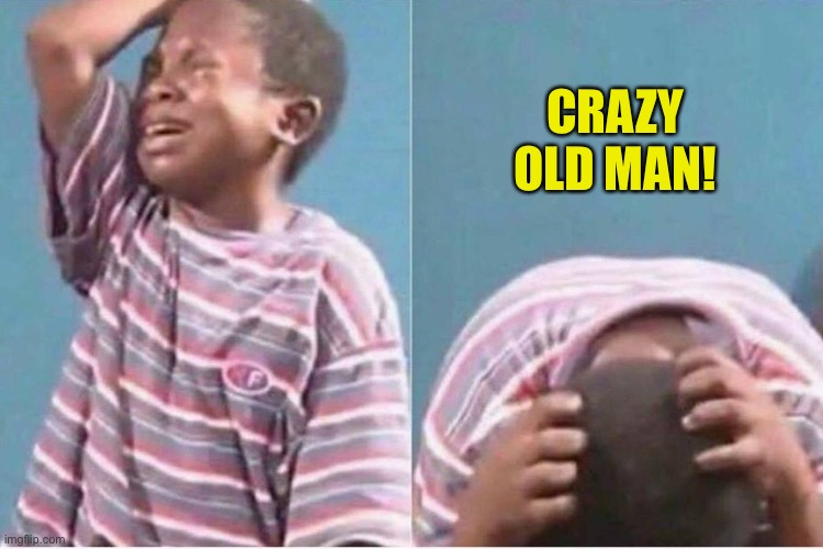 Crying kid | CRAZY OLD MAN! | image tagged in crying kid | made w/ Imgflip meme maker