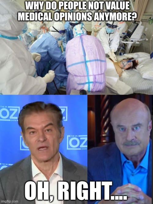 Maybe because too many people listen to medical advice from those who don’t or can’t practice medicine? | WHY DO PEOPLE NOT VALUE MEDICAL OPINIONS ANYMORE? OH, RIGHT.... | image tagged in dr phil,dr oz,fraud,medicine,covid-19 | made w/ Imgflip meme maker