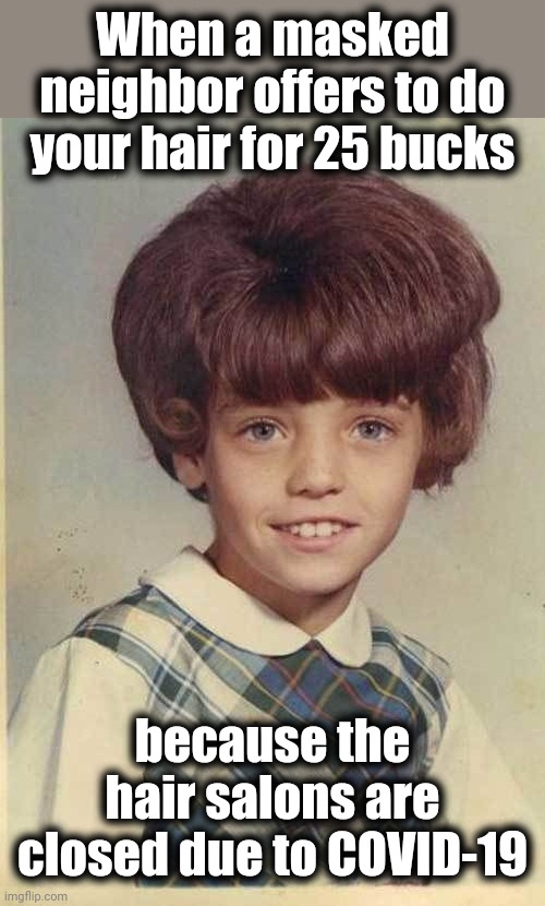 I miss my barber! | When a masked neighbor offers to do your hair for 25 bucks; because the hair salons are closed due to COVID-19 | image tagged in lol so funny | made w/ Imgflip meme maker