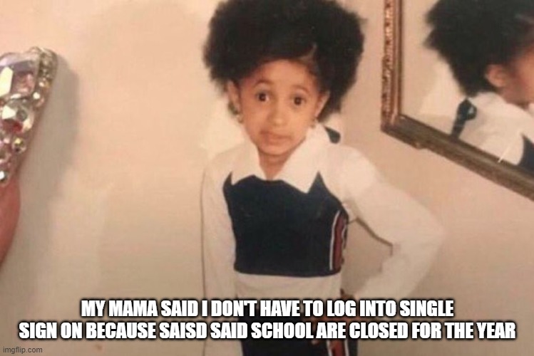 Young Cardi B Meme | MY MAMA SAID I DON'T HAVE TO LOG INTO SINGLE SIGN ON BECAUSE SAISD SAID SCHOOL ARE CLOSED FOR THE YEAR | image tagged in memes,young cardi b | made w/ Imgflip meme maker