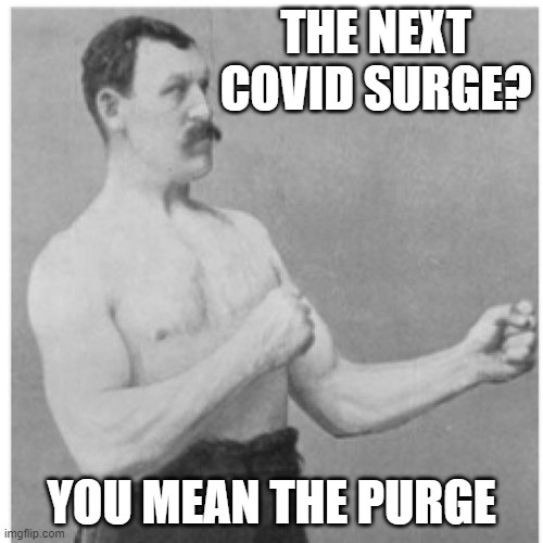 Overly Manly Man Back To Work Now | THE NEXT COVID SURGE? YOU MEAN THE PURGE | image tagged in memes,overly manly man,coronavirus,corona virus,donald trump approves | made w/ Imgflip meme maker