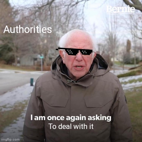 Bernie I Am Once Again Asking For Your Support | Authorities; To deal with it | image tagged in memes,bernie i am once again asking for your support | made w/ Imgflip meme maker