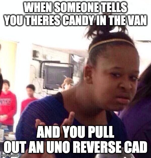 Black Girl Wat Meme | WHEN SOMEONE TELLS YOU THERES CANDY IN THE VAN; AND YOU PULL OUT AN UNO REVERSE CAD | image tagged in memes,black girl wat | made w/ Imgflip meme maker