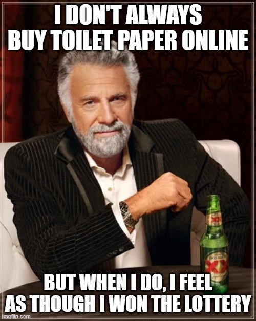 The Most Interesting Man In The World | I DON'T ALWAYS BUY TOILET PAPER ONLINE; BUT WHEN I DO, I FEEL AS THOUGH I WON THE LOTTERY | image tagged in memes,the most interesting man in the world | made w/ Imgflip meme maker
