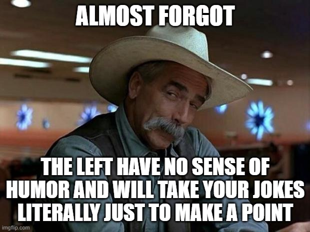 special kind of stupid | ALMOST FORGOT THE LEFT HAVE NO SENSE OF HUMOR AND WILL TAKE YOUR JOKES LITERALLY JUST TO MAKE A POINT | image tagged in special kind of stupid | made w/ Imgflip meme maker