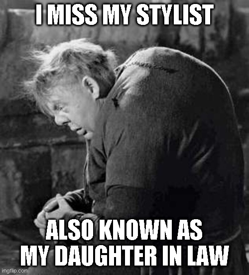 I MISS MY STYLIST ALSO KNOWN AS MY DAUGHTER IN LAW | made w/ Imgflip meme maker