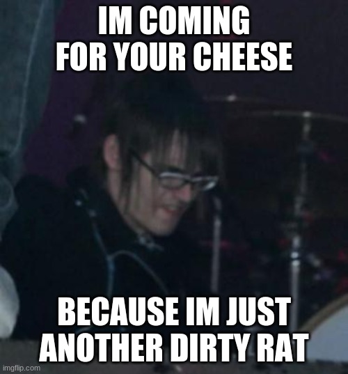 mikey way | IM COMING FOR YOUR CHEESE; BECAUSE IM JUST ANOTHER DIRTY RAT | image tagged in mikey way | made w/ Imgflip meme maker
