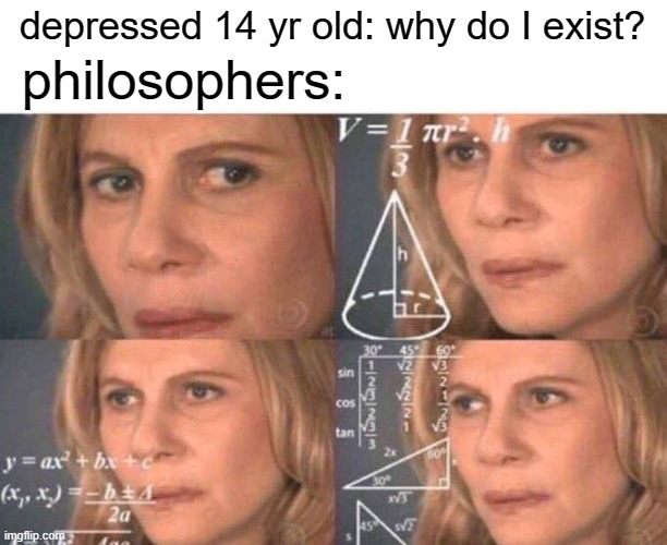 Math lady/Confused lady | depressed 14 yr old: why do I exist? philosophers: | image tagged in math lady/confused lady | made w/ Imgflip meme maker