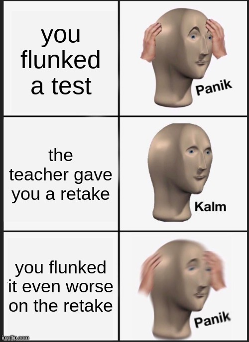 Panik Kalm Panik Meme | you flunked a test; the teacher gave you a retake; you flunked it even worse on the retake | image tagged in memes,panik kalm panik | made w/ Imgflip meme maker