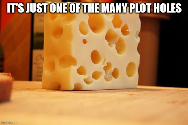 Swiss Cheese | IT'S JUST ONE OF THE MANY PLOT HOLES | image tagged in swiss cheese | made w/ Imgflip meme maker
