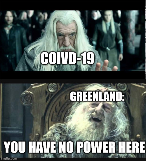 You have no power here | COIVD-19; GREENLAND:; YOU HAVE NO POWER HERE | image tagged in you have no power here | made w/ Imgflip meme maker