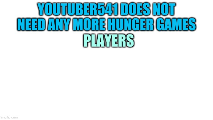 TRANSPARENT | YOUTUBER541 DOES NOT NEED ANY MORE HUNGER GAMES; PLAYERS | image tagged in transparent | made w/ Imgflip meme maker